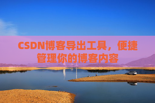 CSDN博客导出工具，便捷管理你的博客内容